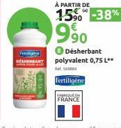 Ferming DESHEMBANT  À PARTIR DE (4)  15% -38%  9.90  FABRIQUE EN FRANCE  ● Désherbant polyvalent 0,75 L**  Ref. 561864  Fertiligène 