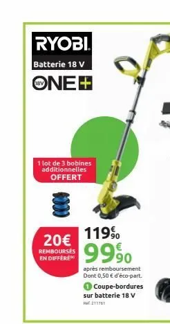 ryobi  batterie 18 v  one+  1 lot de 3 bobines additionnelles offert  20€  remboursés en differe  119%  9990  après remboursement dont 0,50 € d'éco-part.  coupe-bordures sur batterie 18 v ref.211761  