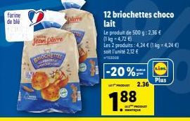 farine de blé  stie  Jean pierre  BROOKING  7.88  ETIQUE  -20%=  uPஈளை 2.36  COUST  12 briochettes choco lait  Le produit de 500 g: 2.36 €  (1kg 4,72€)  Les 2 produits: 4,24 € (1 kg = 4,24 €) soit l'u