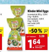 in st  Kinder  Kinder  D₁  Kinder Mini Eggs  Le produit de 182 g: 3,29 €  (1kg=18,08 €) Les 2 produits: 4,93 €  (1 kg 13,54 €) soit l'unité 2,47€ 5609467  -50%  LE PRODUCT 3.29  164  LE PRODUCT  SURI 