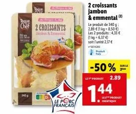 340  toque  chef 2 croissants  jamban & emmental  toque  le porc français  2 croissants jambon & emmental (2)  le produit de 340 g: 2,89 € (1 kg-8,50 €) les 2 produits: 4,33 € (1 kg = 6,37 €) soit l'u