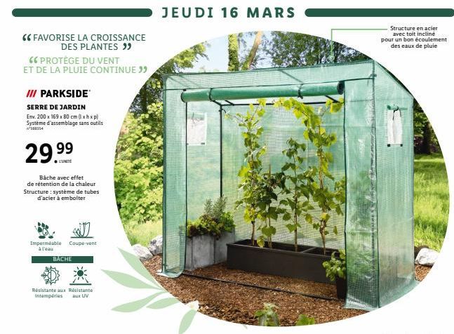 "FAVORISE LA CROISSANCE DES PLANTES ">  66 PROTÈGE DU VENT  ET DE LA PLUIE CONTINUE ""  III PARKSIDE  SERRE DE JARDIN  Emv. 200 x 169 x 80 cm (lxhxp) Système d'assemblage sans outils  388354  29.99  B