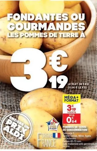 fondantes ou gourmandes  les pommes de terre a  $3$  €  19  encore un  prix aldi  pommes de terre france  origine  france  le filet de 5 kg (0,64 € le kg)  méga+ format  pommes de terre de consommatio