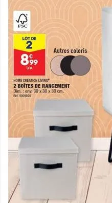 fsc  lot de  2  899⁹9  le lot  home creation living  2 boites de rangement dim.: env. 30 x 30 x 30 cm.  5009020  autres coloris 