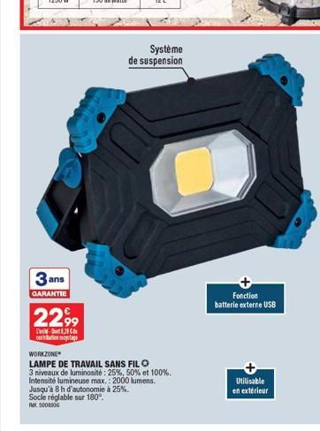 3 ans  GARANTIE  2299  -8.2  cabation cyclage  Système de suspension  WORKZONE  LAMPE DE TRAVAIL SANS FILO  3 niveaux de luminosité: 25%, 50% et 100%.  Intensité lumineuse max.: 2000 lumens.  Jusqu'à 