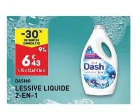 -30*  de remise immediate  643  1,75 cl [3,67 €lel)  dash®  lessive liquide 2-en-1  dash 