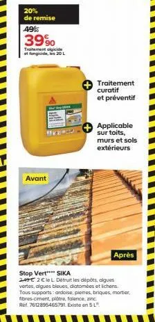 20% de remise  49%  39%  traitement algicide et fongicide, les 20 l  avant  traitement curatif et préventif  applicable sur toits, murs et sols extérieurs  après  stop vert sika  249€ 2€ le l. détruit