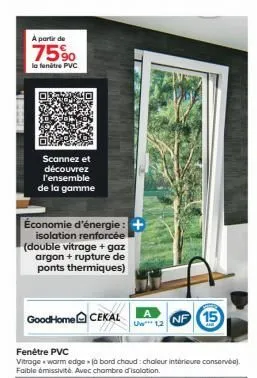 à partir de  75%  la fenêtre pvc  scannez et découvrez l'ensemble de la gamme  économie d'énergie:  isolation renforcée (double vitrage + gaz argon + rupture de ponts thermiques)  goodhome cekal uw 1,