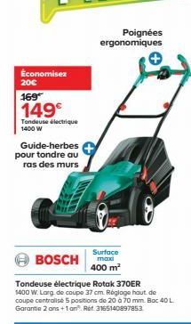 Économisez  20€  169  149€  Tondeuse électrique 1400 W  Guide-herbes  pour tondre au ras des murs  BOSCH  Poignées ergonomiques  Surface maxi 400 m²  Tondeuse électrique Rotak 370ER  1400 W. Larg. de 