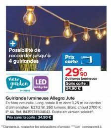 Possibilité de raccorder jusqu'à 4 guirlandes  guiden gri LED  ha  Prix carte  2990  Guirlande lumineuse Sans carte: 34,90 €  Guirlande lumineuse Allegra Jute  En fibre naturelle. Long. totale 8 m don