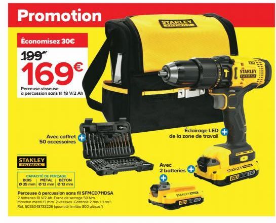 Promotion  Économisez 30€ 199  169€  Perceuse-visseuse à percussion sans fil 18 V/2 Ah  Avec coffret 50 accessoires  STANLEY FATMAX  CAPACITÉ DE PERCAGE MÉTAL  BOIS  BÉTON  Ⓒ 35 mm 0 13 mm Ⓒ 13 mm  Pe