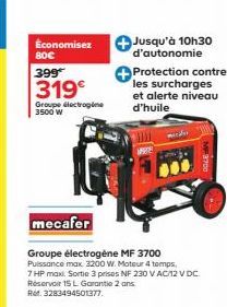 Économisez 80€  399  319€  Groupe électrogine 3500 W  mecafer  Groupe électrogène MF 3700 Puissance max 3200 W. Moteur 4 temps,  Jusqu'à 10h30 d'autonomie  Protection contre les surcharges et alerte n