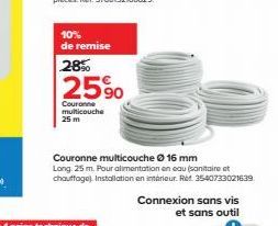 10% de remise  28%  25%  Couronne multicouche 25 m  Couronne multicouche Ⓒ 16 mm  Long 25 m. Pour alimentation en eau (sanitaire et chauffage) Installation en intérieur. Ret 3540733021639  Connexion s