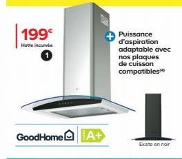 199€  Hotte incurvée  GoodHome A+  Puissance d'aspiration adaptable avec nos plaques de cuisson compatibles  Existe en noir 