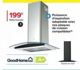 199€  hotte incurvée  goodhome a+  puissance d'aspiration adaptable avec nos plaques de cuisson compatibles  existe en noir 