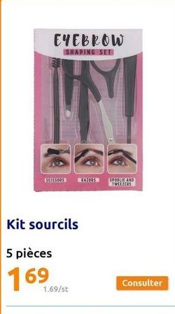 EYEBROW  SHAPING SET  SCISSORS  Kit sourcils  5 pièces  169  1.69/st  RAZORS SPOOLIE AND TWEEZERS  Consulter  