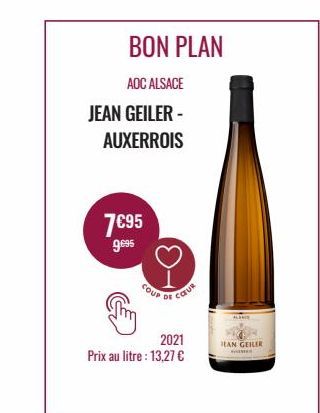 BON PLAN  AOC ALSACE  JEAN GEILER-AUXERROIS  7€95  9e95  COUP  DE  2021  Prix au litre : 13,27 €  COUR  LAN GEILER  