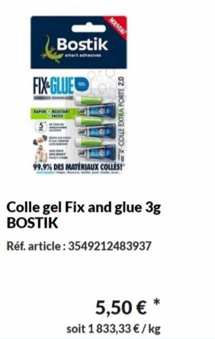 FIX GLUE  BANCER NEHNOLOGE  Bostik  smart adhesiver  RAPIDE RESISTANT  NOUVEAU  COLLE EXTRA FORTE 2.0  99.9% DES MATÉRIAUX COLLES!  Colle gel Fix and glue 3g BOSTIK  Réf. article: 3549212483937  5,50 
