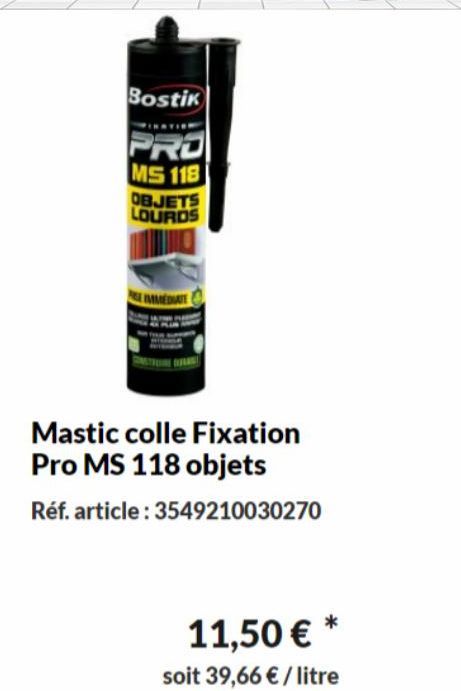 Bostik  INATION  PRO  MS 118  OBJETS LOURDS  IMMEDIATE  Mastic colle Fixation Pro MS 118 objets  Réf. article: 3549210030270  11,50 € *  soit 39,66 €/litre 