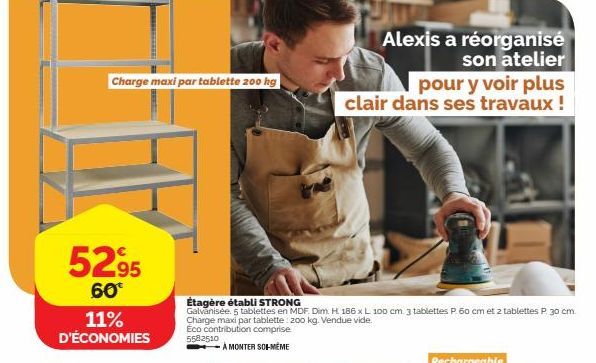 5295  60€  11%  D'ÉCONOMIES  Charge maxi par tablette 200 kg  Étagère établi STRONG  Galvanisée. 5 tablettes en MDF. Dim. H. 186 x L 100 cm. 3 tablettes P. 60 cm et z tablettes P. 30 cm. Charge maxi p