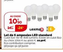 AU CHOIX  10% 14 -24  Lexma E  Lot de 6 ampoules LED standard Culot E27. 60 W. 806 lumens. Existe en culot Bzz  Au choix 2700 K ou 4000 K 10,90€  Eco contribution comprise 5631190-91-5631200 