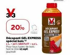 33  20%  0  france  décapant gel express spécial bois  1l 20% gratuit - 12 l pour tous types de bois. soit le litre 17,25€ 9147218  3.3  décapant gel express  special bois 