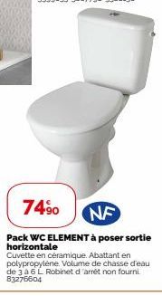 74⁹0  NF  Pack WC ELEMENT à poser sortie horizontale  Cuvette en céramique. Abattant en polypropylene. Volume de chasse d'eau de 3 a 6 L Robinet d'arrèt non fourni 83276604 