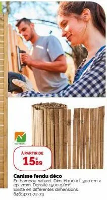 natrial  à partir de  1589  canisse fendu déco  en bambou naturel. dim. h100 x l300 cm x  ep. 2mm. densité 1500 g/m² existe en différentes dimensions. 84614771-72-73 