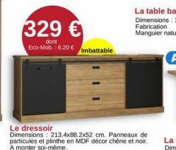 329 €  dont Eco-Mob.: 6.20 €  Imbattable  Le dressoir  Dimensions: 213,4x88.2x52 cm. Panneaux de particules et plinthe en MDF décor chêne et noir. A monter soi-même. 