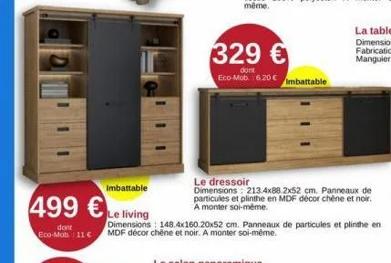 imbattable  499 €le living  dont eco-mob: 11 €  329 €  dont eco-mob.: 6.20 €  imbattable  le dressoir  dimensions: 213,4x88.2x52 cm. panneaux de particules et plinthe en mdf décor chêne et noir. a mon