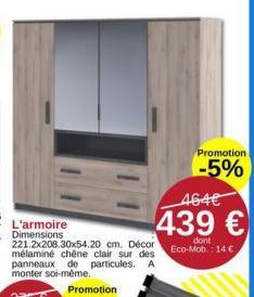 L'armoire Dimensions 221.2x208.30x54.20 cm. Décor mélaminé chêne clair sur des panneaux de particules. A monter soi-même.  464€  439 €  dont Eco-Mob.: 14€  Promotion  -5% 