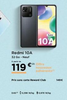 Redmi 10A  32 Go - Neuf A partir de  119€  Redmi  10A  (2) Offre  nouveaux adhérents  Prix sans carte Reward Club  DAS 0,398 W/kg 0,978 W/kg  149€ 