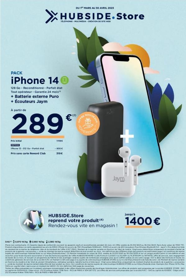 PACK  iPhone 14 @  128 Go - Reconditionné - Parfait état Tout opérateur - Garantie 24 mois + Batterie externe Puro + Écouteurs Jaym  289€™  A partir de  DU 1th MARS AU 30 AVRIL 2023  HUBSIDE.Store  TÉ