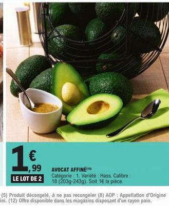 1 €  1,99  LE LOT DE 2  AVOCAT AFFINÉ Catégorie: 1. Variété : Hass. Calibre: 18 (203g-243g). Soit 1€ la pièce. 