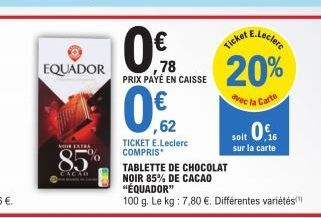 EQUADOR  NOTE EXTRA  85%  CACAO  TICKET E.Leclerc COMPRIS  0%  ,78 PRIX PAYÉ EN CAISSE  0,02  Tickeclere  20%  avec la Carte  soit 0.  sur la carte  TABLETTE DE CHOCOLAT  NOIR 85% DE CACAO "ÉQUADOR"  