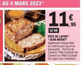 11,95  LE KG  PÂTÉ DE LAPIN "JEAN BRIENT" Egalement disponible au même prix kg et en barquette: Terrine de Canard, Pâté Cocktail de Canard ou Pâté Cocktail de Lapin aux noisettes 