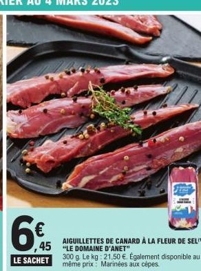 AIGUILLETTES DE CANARD À LA FLEUR DE SEL  45 LE DOMAINE D'ANET  300 g. Le kg: 21,50 €. Également disponible au LE SACHET même prix: Marinées aux cèpes 