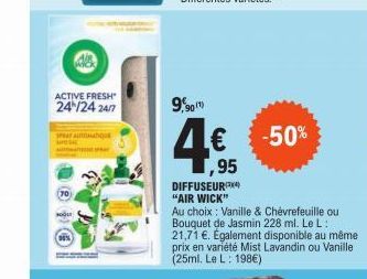 ACTIVE FRESH" 24/24 24/7  HO  SPRAT AUTOMATIQUE  90/1)  1,95  DIFFUSEUR*X4) "AIR WICK"  Au choix Vanille & Chèvrefeuille ou Bouquet de Jasmin 228 ml. Le L 21,71 €. Également disponible au même prix en