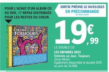 POUR L'ACHAT D'UN ALBUM CD OU DVD, 17 REPAS DISTRIBUÉS POUR LES RESTOS DU COEUR.  2003  ENFOIRES UN JOUR TOUJOURS  19€  LE DOUBLE CD  LES ENFOIRÉS 2023 Enfoirés un Jour, Toujours Sony Music Également 