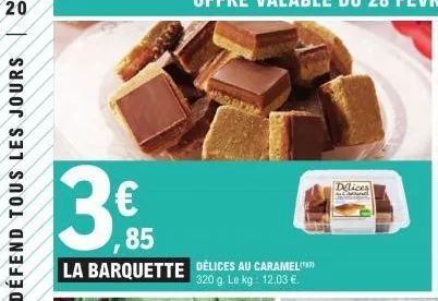 20  €  85  la barquette délices au caramel  320 g. le kg: 12,03 €.  delices 
