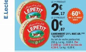 epet  camember augusted firs  lepetit  0.ff  ,87  -60%  le 2 produitsum le 29 produit achete  camembert 21% mat.gr.(2) "le petit"  au lait de vache pasteurisé.  250 g. le kg: 8,68 €. par  2 (500 g): 3