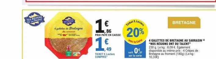 nos regions ont du talent  nos rishtine  4 galettes de bretagne  au sarrasin  ke  ,49  ticket e.leclerc compris*  1 €  ,86 prix payé en caisse  e.leclerc  ticket  20%  avec la carte  bretagne  4 galet