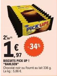 2,99 (¹)  16/17  ,97  BISCUITS PICK UP ! "BAHLSEN"  PICKUPS  € -34%  Chocolat noir ou Fourré au lait 336 g. Le kg : 5,86 €. 