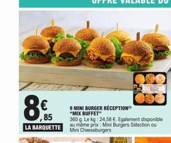 8  ,85 LA BARQUETTE  9 MINI BURGER RÉCEPTION "MIX BUFFET"  360 g. Le kg: 24,58 €. Egalement disponible au même prix: Mini Burgers Sélection ou Mini Cheeseburgers  