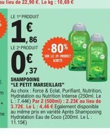 le 1 produit  1.ff.  1,86 le 2 produit -80%  sur le 20 produit achete  mus  merid  ,37  shampooing  "le petit marseillais"  au choix: force & eclat, purifiant, nutrition, hydratation ou nutrition inte