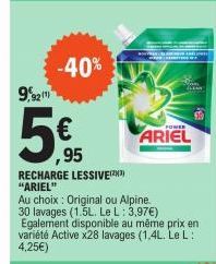 9,921  -40%  ,95  RECHARGE LESSIVE(³)  "ARIEL"  Au choix: Original ou Alpine.  30 lavages (1.5L. Le L: 3,97€)  POWER  ARIEL  Egalement disponible au même prix en variété Active x28 lavages (1,4L. Le L