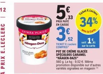 12  extraa plaisir  sessions  häagen-dars  culoos  5€  33  prix payé en caisse  ,52  ticket e.leclerc compris  pot de crème glacée speculoos caramel "haagen-dazs"  560 g. le kg: 9,52 €. même promotion