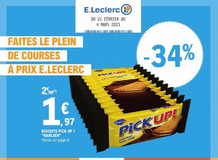 FAITES LE PLEIN  DE COURSES  À PRIX E.LECLERC  2,99(1)  1€  BISCUITS PICK UP ! "BAHLSEN" Vendu en page 8.  1,97  E.Leclerc L  DU 21 FÉVRIER AU 4 MARS 2023  429  PICKUPI  12x  Bahlsen  -34%  PICK UP!  