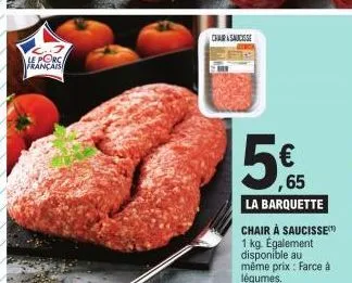 le porc française  chair saucisse  5€  ,65  la barquette chair à saucisse 1 kg. également disponible au même prix : farce à légumes. 
