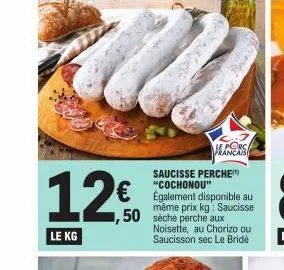 12€  le kg  saucisse perche "cochonou"  € egalement disponible au  porc  1,50 sèche perche aux  même prix kg: saucisse  san peny  noisette, au chorizo ou saucisson sec le bride 